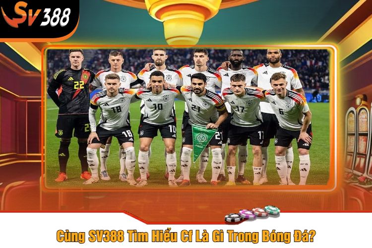 Cùng SV388 Tìm Hiểu Cf Là Gì Trong Bóng Đá