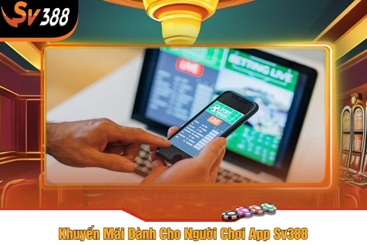 Khuyến Mãi Dành Cho Người Chơi App Sv388