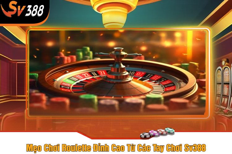 Mẹo Chơi Roulette Đỉnh Cao Từ Các Tay Chơi Sv388