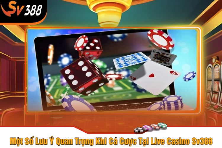 Một Số Lưu Ý Quan Trọng Khi Cá Cược Tại Live Casino Sv388